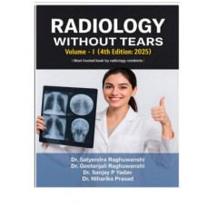 Radiology without Tears(Vol 1); 4th Edition 2025 by Satyendra Raghuwanshi & Geetanjali Raghuwanshi