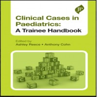 Clinical Cases in Paediatrics:A Trainee Handbook;1st Edition 2014 Ashley Reece & Anthony Cohn