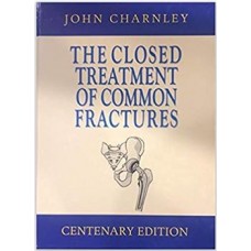 The Closed Treatment of common fractures;Centenary Edition 2019 by John Charnley