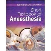 Short Textbook of Anaesthesia;1st Edition 2017 By Sudhanshu Bajaj, Anil Kumar