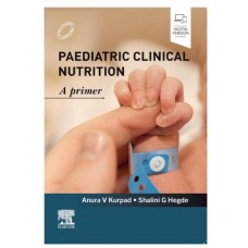 Paediatric Clinical Nutrition A Primer;1st Edition 2027 by Anura V Kurpad & Shalini G Hegde