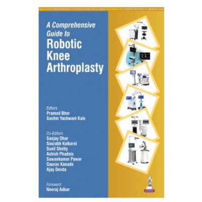 A Comprehensive Guide to Robotic Knee Arthroplasty;1st Edition 2026 by Pramod Bhor, Sachin Yashwant Kale, Sanjay Dhar, Sunil Shetty & Ajay Devda