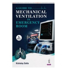 A Guide to Mechanical Ventilation in Emergency Room for Emergency Medicine Residents, Intensivists and Critical Care Nurses;3rd Edition 2027 by Kishalay Datta