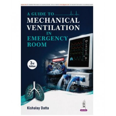 A Guide to Mechanical Ventilation in Emergency Room for Emergency Medicine Residents, Intensivists and Critical Care Nurses;3rd Edition 2027 by Kishalay Datta