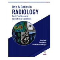 Do’s and Don’ts in Radiology: Best Practices and Operational Guidelines for Radiologists and Healthcare Administrators;1st Edition 2027 by Gita Devi, Sunil Kant & Shakti Kumar Gupta