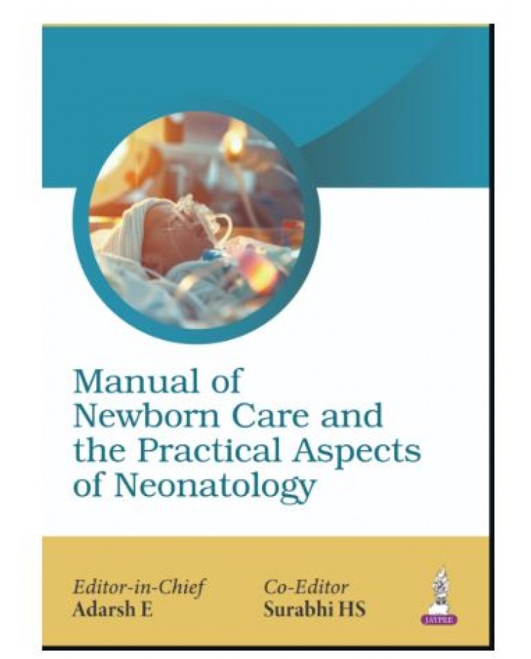 Manual of Newborn Care and the Practical Aspects of Neonatology for Pediatricians, Neonatologists and NICU Nursing Staff;1st Edition 2027 by Adarsh E, Surabhi HS