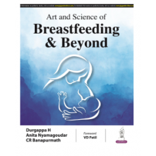 Art and Science of Breastfeeding & Beyond;1st Edition 2024 by Durgappa H, Anita Nyamagoudar & CR Banapurmath	