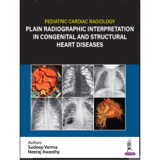 Pediatric Cardiac Radiology Plain Radiographic Interpretation in Congenital and Structural Heart Diseases;1st Edition 2024 by Sudeep Verma & Neeraj Awasthy