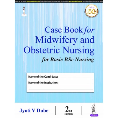 Case Book for Midwifery and Obstetric Nursing for Basic BSc Nursing;2nd Edition 2020 By Jyoti V Dube