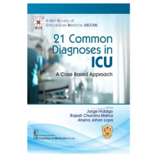 21 Common Diagnoses in ICU A Case Based Approach;1st Edition 2023 by Jorge Hidalgo, Rajesh Chandra Mishra & Ahsina Jahan Lopa