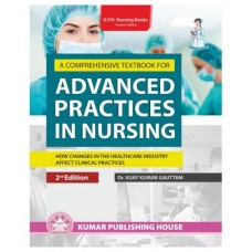 A Comprehensive Textbook for Advanced Practices in Nursing- How Changes in the Healthcare Industry Affect Clinical Practices;2nd Edition 2023 by Dr Vijay Kumar Gautam